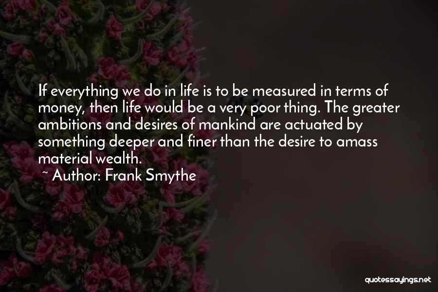 Frank Smythe Quotes: If Everything We Do In Life Is To Be Measured In Terms Of Money, Then Life Would Be A Very