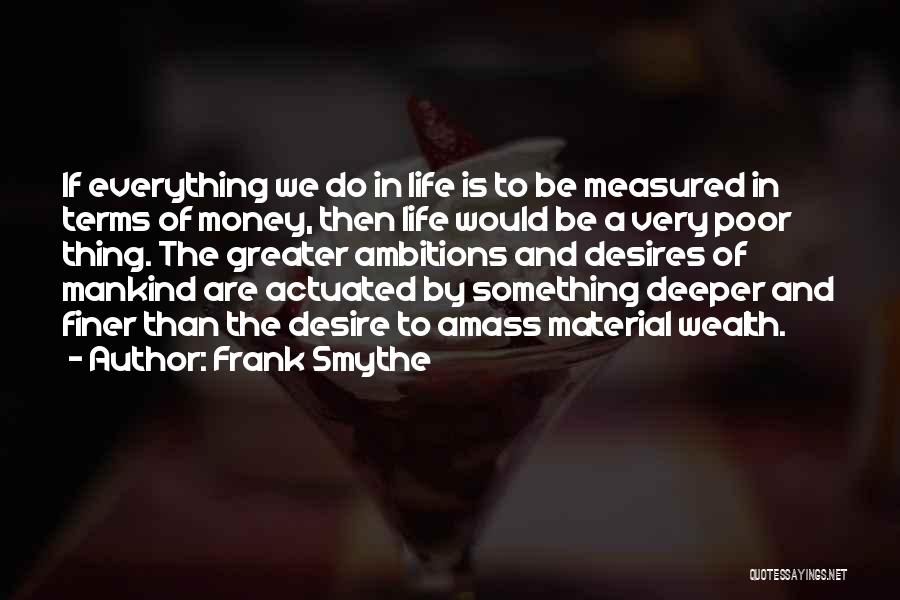 Frank Smythe Quotes: If Everything We Do In Life Is To Be Measured In Terms Of Money, Then Life Would Be A Very