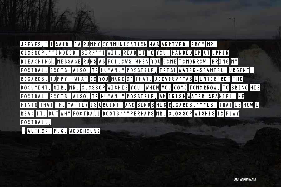 P.G. Wodehouse Quotes: Jeeves, I Said. A Rummy Communication Has Arrived. From Mr. Glossop.indeed, Sir?i Will Read It To You. Handed In At