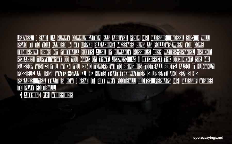 P.G. Wodehouse Quotes: Jeeves, I Said. A Rummy Communication Has Arrived. From Mr. Glossop.indeed, Sir?i Will Read It To You. Handed In At