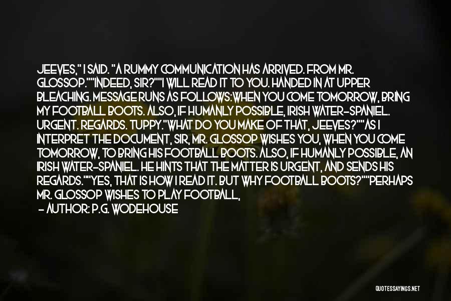 P.G. Wodehouse Quotes: Jeeves, I Said. A Rummy Communication Has Arrived. From Mr. Glossop.indeed, Sir?i Will Read It To You. Handed In At