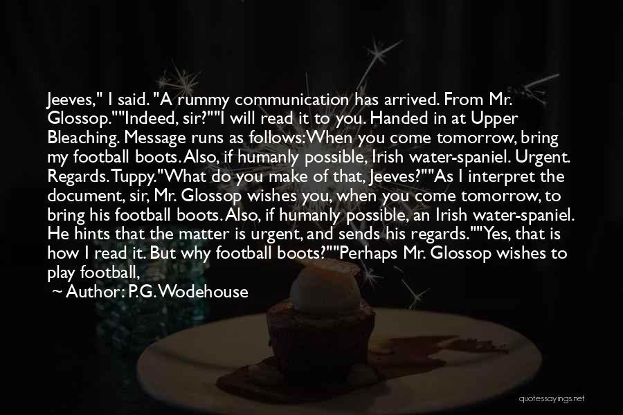 P.G. Wodehouse Quotes: Jeeves, I Said. A Rummy Communication Has Arrived. From Mr. Glossop.indeed, Sir?i Will Read It To You. Handed In At