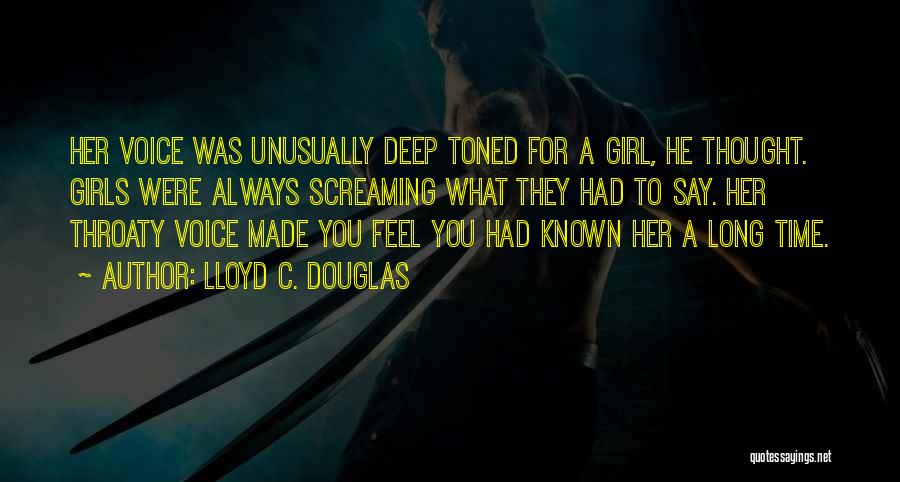 Lloyd C. Douglas Quotes: Her Voice Was Unusually Deep Toned For A Girl, He Thought. Girls Were Always Screaming What They Had To Say.