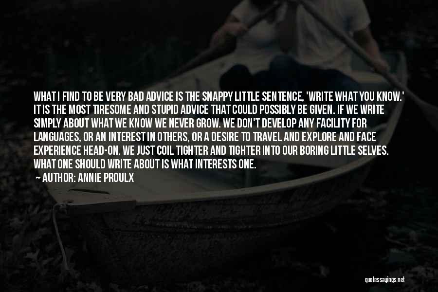 Annie Proulx Quotes: What I Find To Be Very Bad Advice Is The Snappy Little Sentence, 'write What You Know.' It Is The