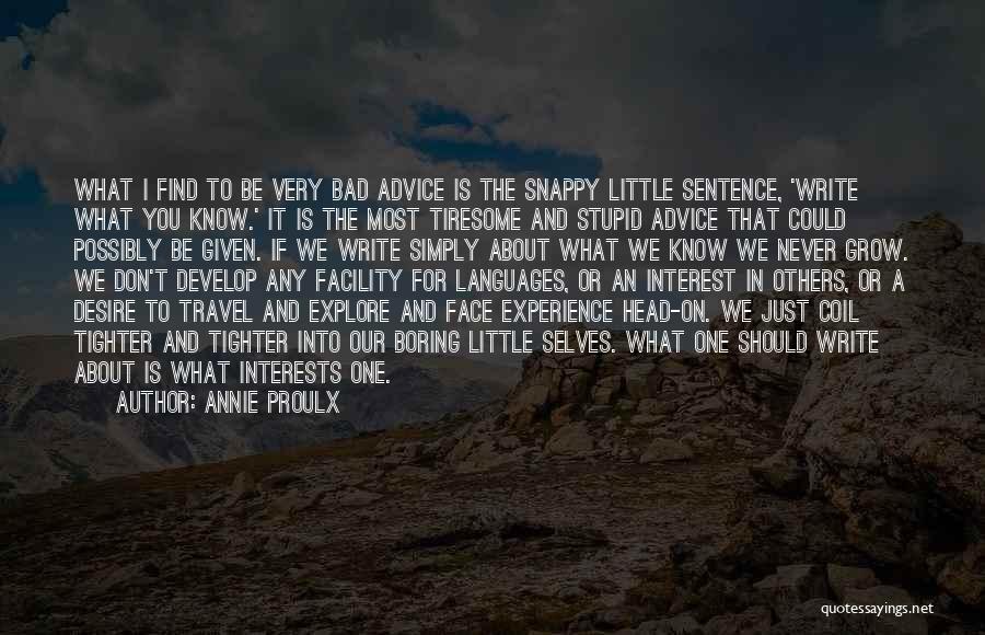 Annie Proulx Quotes: What I Find To Be Very Bad Advice Is The Snappy Little Sentence, 'write What You Know.' It Is The