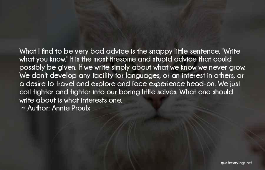 Annie Proulx Quotes: What I Find To Be Very Bad Advice Is The Snappy Little Sentence, 'write What You Know.' It Is The