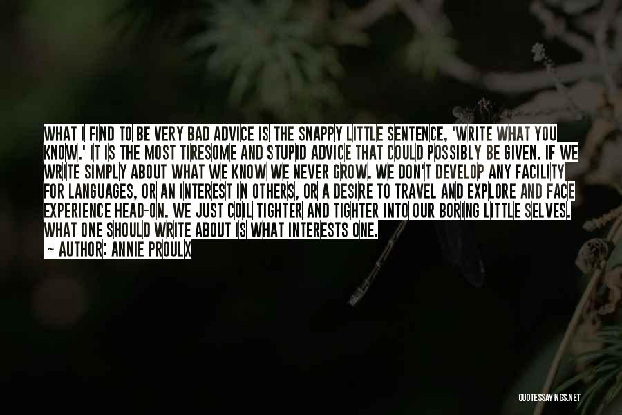 Annie Proulx Quotes: What I Find To Be Very Bad Advice Is The Snappy Little Sentence, 'write What You Know.' It Is The