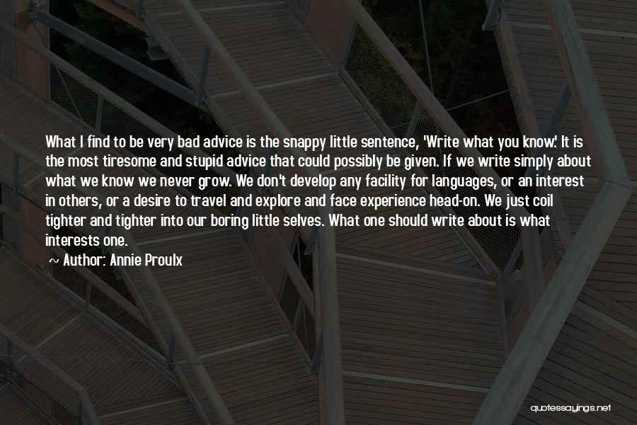 Annie Proulx Quotes: What I Find To Be Very Bad Advice Is The Snappy Little Sentence, 'write What You Know.' It Is The