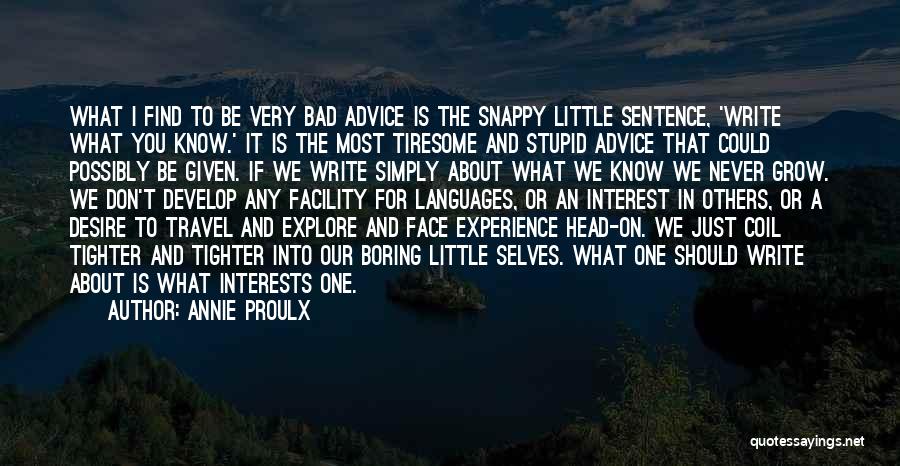 Annie Proulx Quotes: What I Find To Be Very Bad Advice Is The Snappy Little Sentence, 'write What You Know.' It Is The