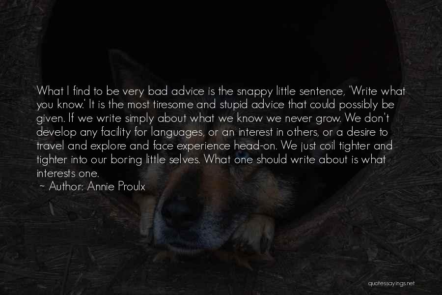 Annie Proulx Quotes: What I Find To Be Very Bad Advice Is The Snappy Little Sentence, 'write What You Know.' It Is The