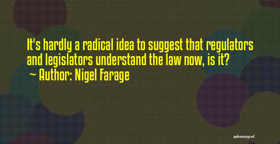 Nigel Farage Quotes: It's Hardly A Radical Idea To Suggest That Regulators And Legislators Understand The Law Now, Is It?