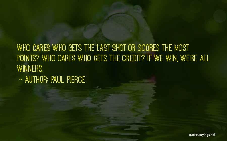 Paul Pierce Quotes: Who Cares Who Gets The Last Shot Or Scores The Most Points? Who Cares Who Gets The Credit? If We