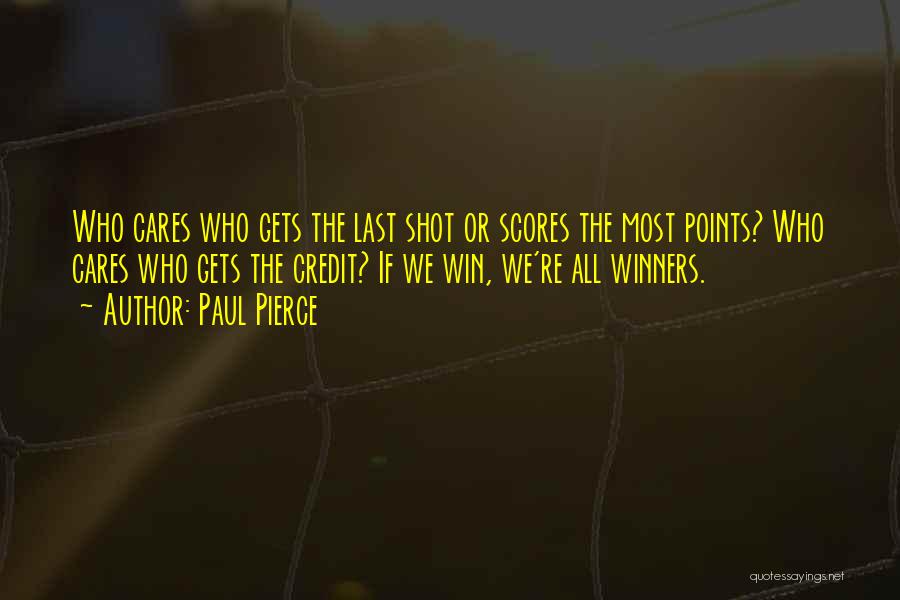 Paul Pierce Quotes: Who Cares Who Gets The Last Shot Or Scores The Most Points? Who Cares Who Gets The Credit? If We