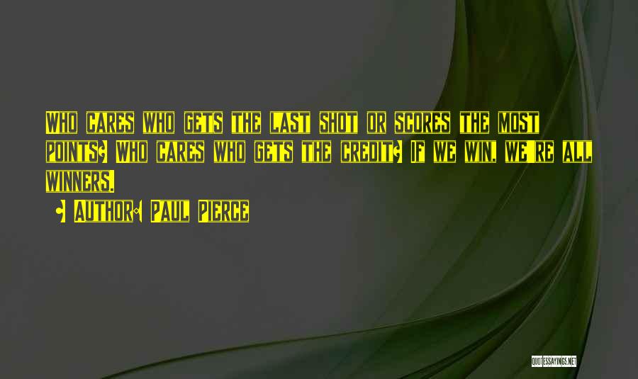Paul Pierce Quotes: Who Cares Who Gets The Last Shot Or Scores The Most Points? Who Cares Who Gets The Credit? If We