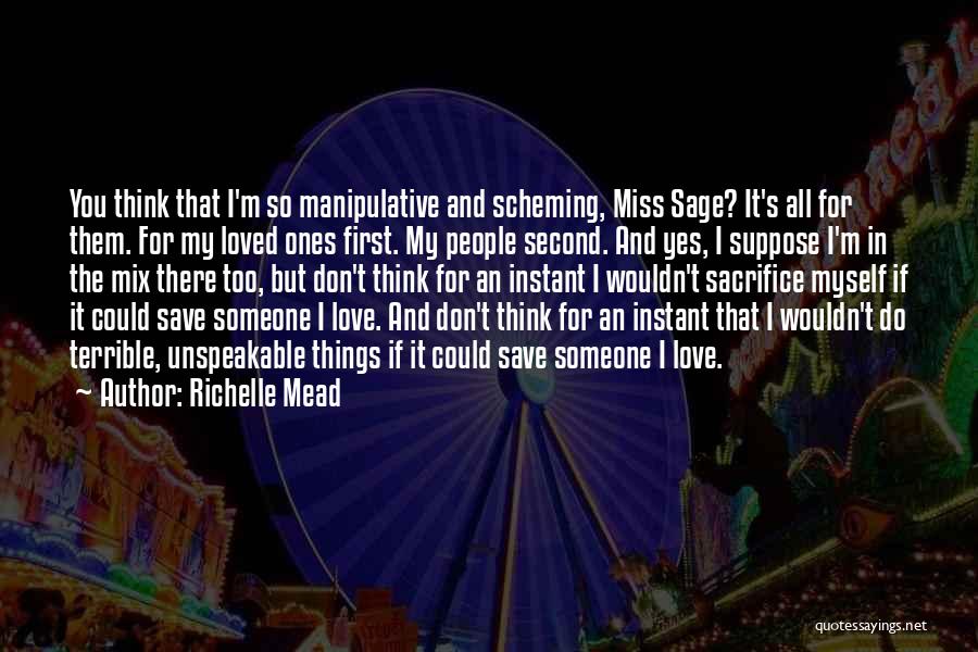 Richelle Mead Quotes: You Think That I'm So Manipulative And Scheming, Miss Sage? It's All For Them. For My Loved Ones First. My