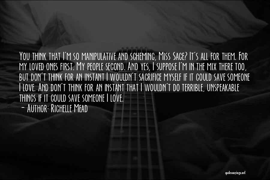 Richelle Mead Quotes: You Think That I'm So Manipulative And Scheming, Miss Sage? It's All For Them. For My Loved Ones First. My
