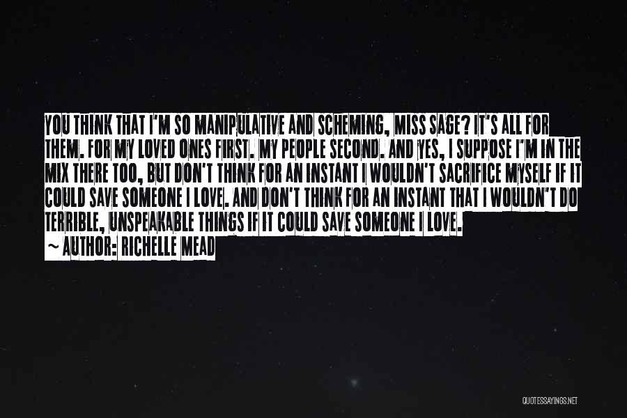 Richelle Mead Quotes: You Think That I'm So Manipulative And Scheming, Miss Sage? It's All For Them. For My Loved Ones First. My