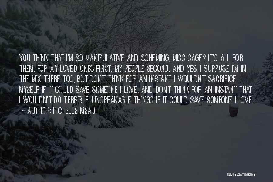 Richelle Mead Quotes: You Think That I'm So Manipulative And Scheming, Miss Sage? It's All For Them. For My Loved Ones First. My