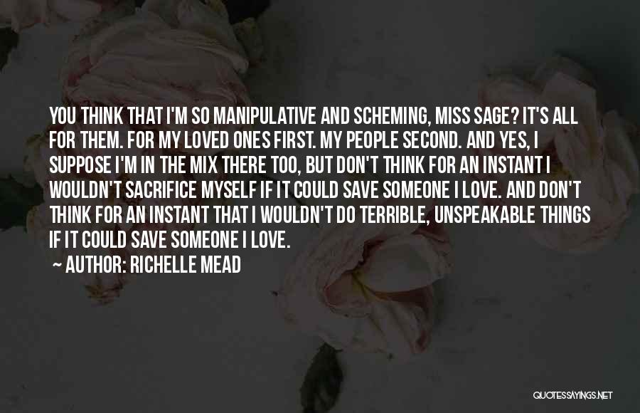 Richelle Mead Quotes: You Think That I'm So Manipulative And Scheming, Miss Sage? It's All For Them. For My Loved Ones First. My