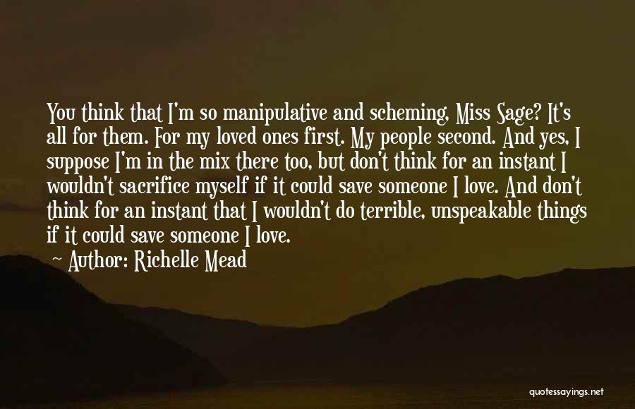 Richelle Mead Quotes: You Think That I'm So Manipulative And Scheming, Miss Sage? It's All For Them. For My Loved Ones First. My