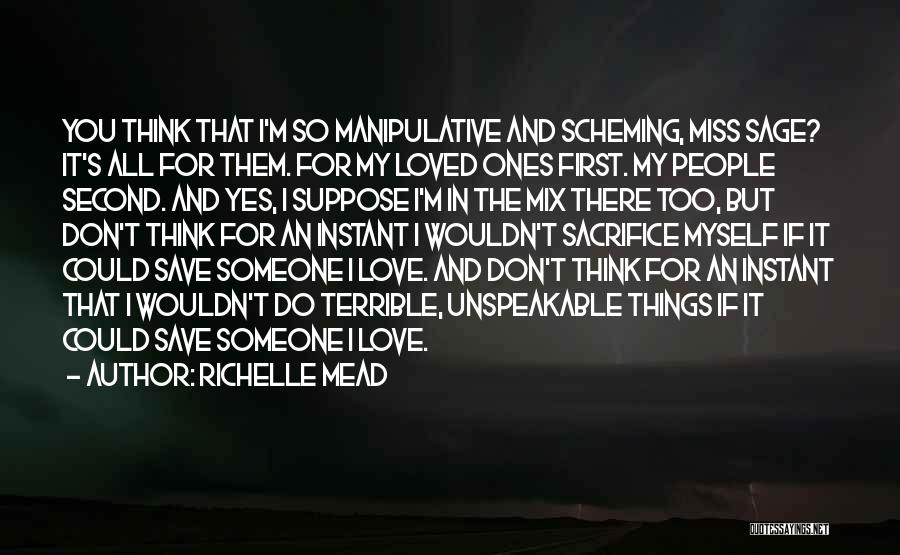 Richelle Mead Quotes: You Think That I'm So Manipulative And Scheming, Miss Sage? It's All For Them. For My Loved Ones First. My