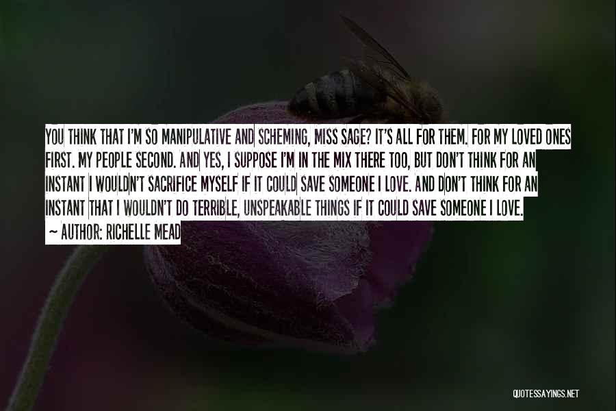 Richelle Mead Quotes: You Think That I'm So Manipulative And Scheming, Miss Sage? It's All For Them. For My Loved Ones First. My