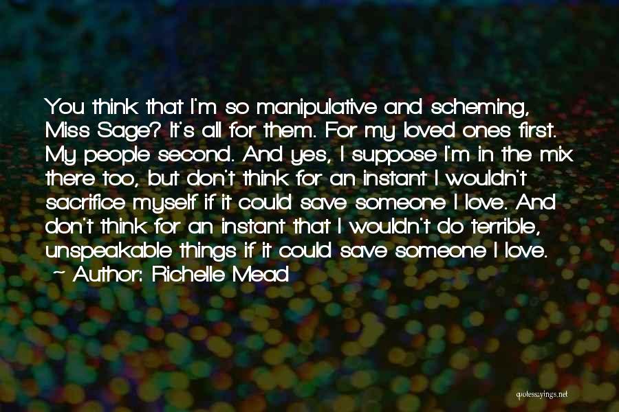 Richelle Mead Quotes: You Think That I'm So Manipulative And Scheming, Miss Sage? It's All For Them. For My Loved Ones First. My