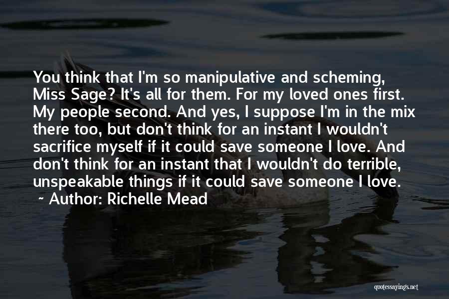 Richelle Mead Quotes: You Think That I'm So Manipulative And Scheming, Miss Sage? It's All For Them. For My Loved Ones First. My