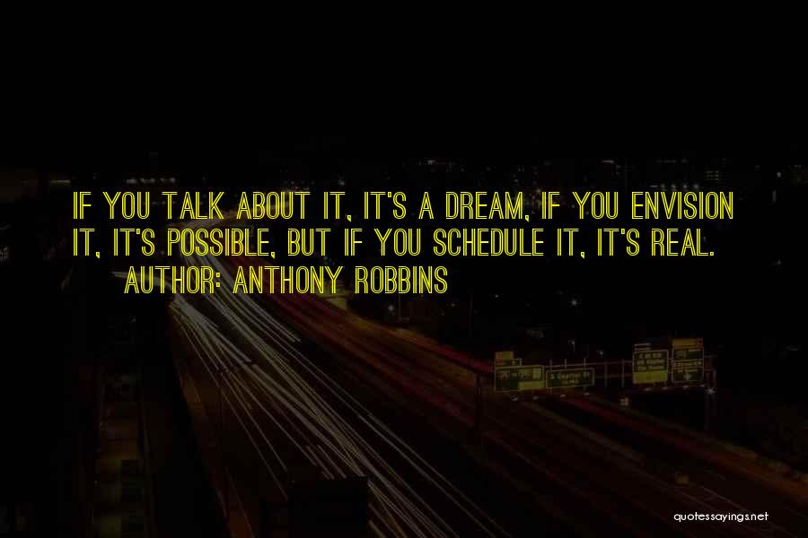 Anthony Robbins Quotes: If You Talk About It, It's A Dream, If You Envision It, It's Possible, But If You Schedule It, It's