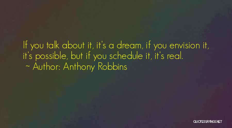 Anthony Robbins Quotes: If You Talk About It, It's A Dream, If You Envision It, It's Possible, But If You Schedule It, It's