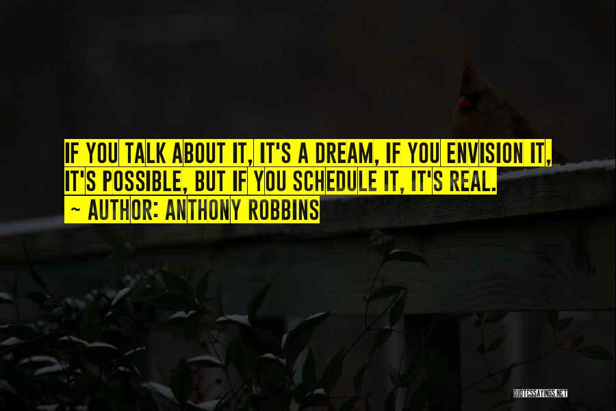 Anthony Robbins Quotes: If You Talk About It, It's A Dream, If You Envision It, It's Possible, But If You Schedule It, It's