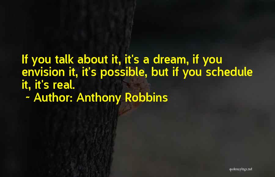 Anthony Robbins Quotes: If You Talk About It, It's A Dream, If You Envision It, It's Possible, But If You Schedule It, It's