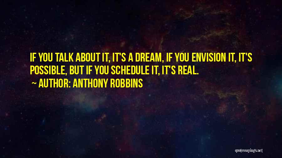 Anthony Robbins Quotes: If You Talk About It, It's A Dream, If You Envision It, It's Possible, But If You Schedule It, It's