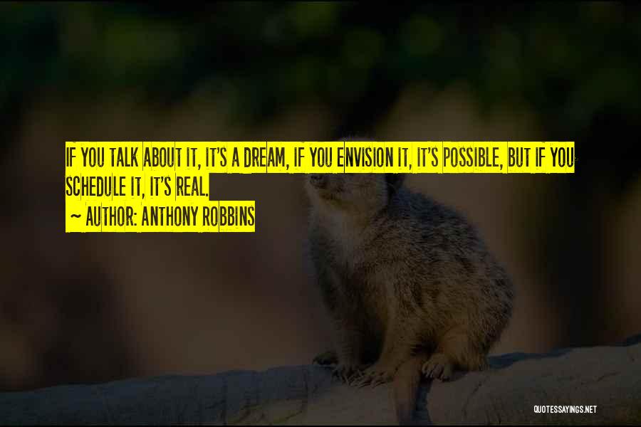 Anthony Robbins Quotes: If You Talk About It, It's A Dream, If You Envision It, It's Possible, But If You Schedule It, It's