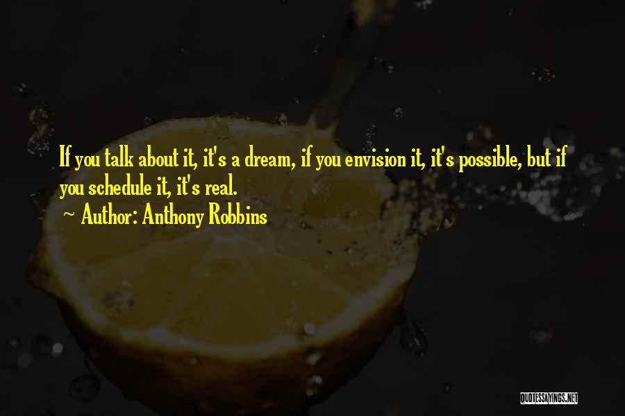 Anthony Robbins Quotes: If You Talk About It, It's A Dream, If You Envision It, It's Possible, But If You Schedule It, It's