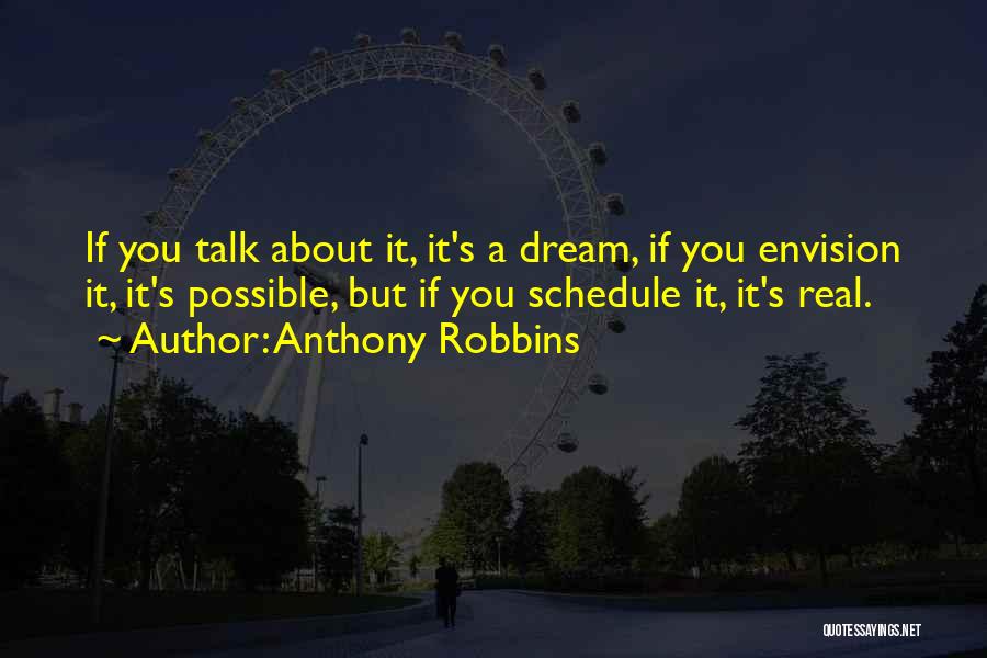 Anthony Robbins Quotes: If You Talk About It, It's A Dream, If You Envision It, It's Possible, But If You Schedule It, It's