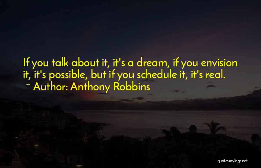 Anthony Robbins Quotes: If You Talk About It, It's A Dream, If You Envision It, It's Possible, But If You Schedule It, It's