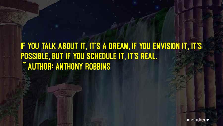 Anthony Robbins Quotes: If You Talk About It, It's A Dream, If You Envision It, It's Possible, But If You Schedule It, It's