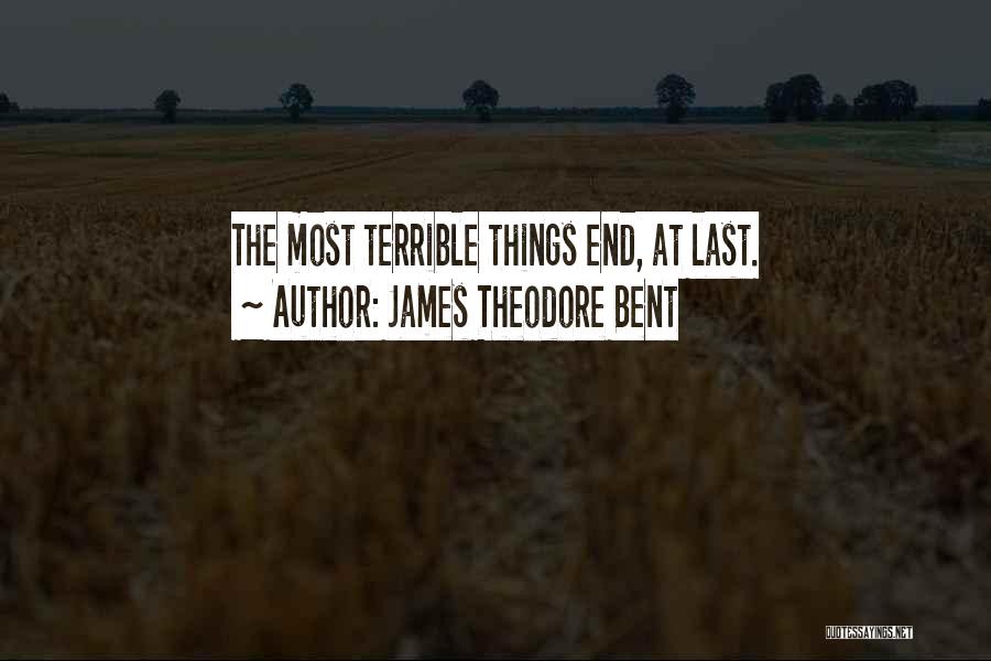 James Theodore Bent Quotes: The Most Terrible Things End, At Last.