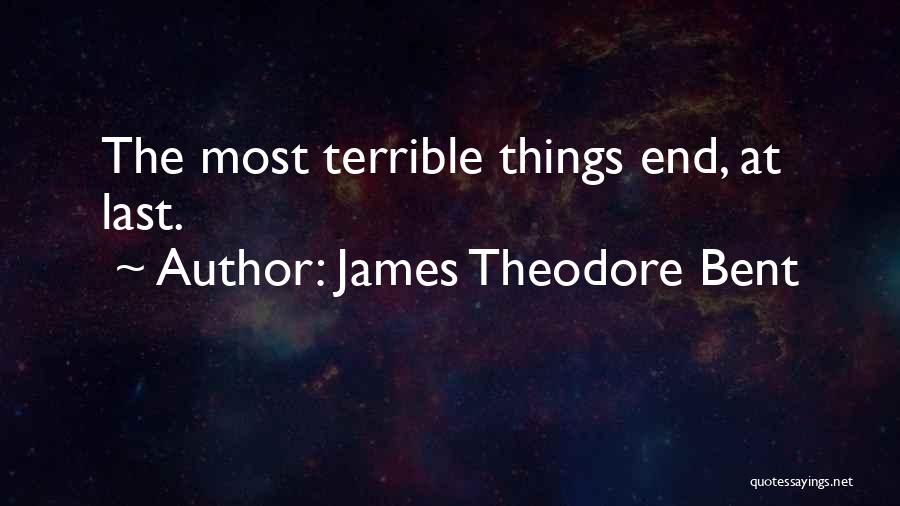 James Theodore Bent Quotes: The Most Terrible Things End, At Last.