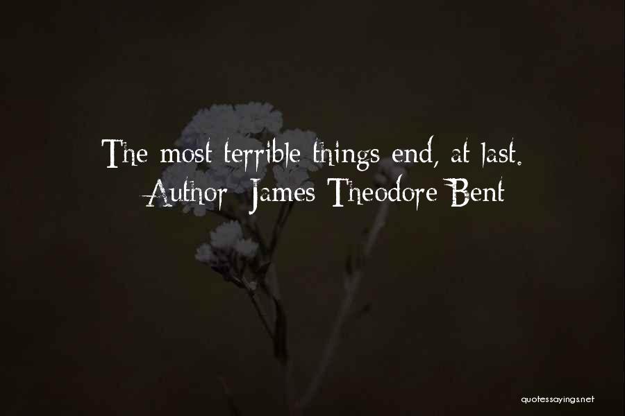 James Theodore Bent Quotes: The Most Terrible Things End, At Last.