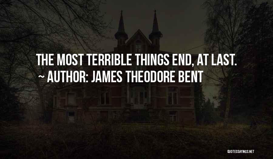 James Theodore Bent Quotes: The Most Terrible Things End, At Last.