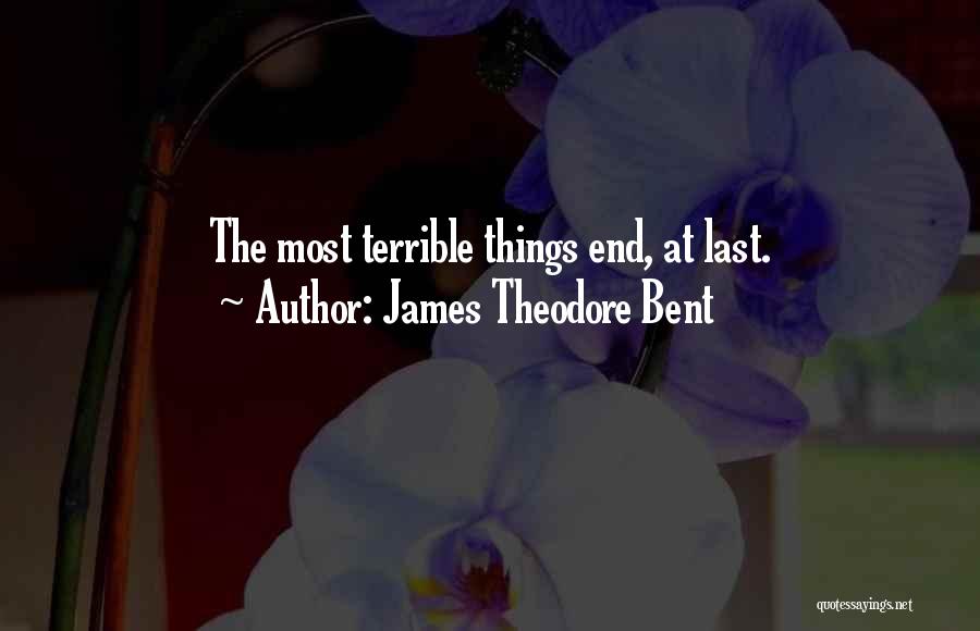 James Theodore Bent Quotes: The Most Terrible Things End, At Last.