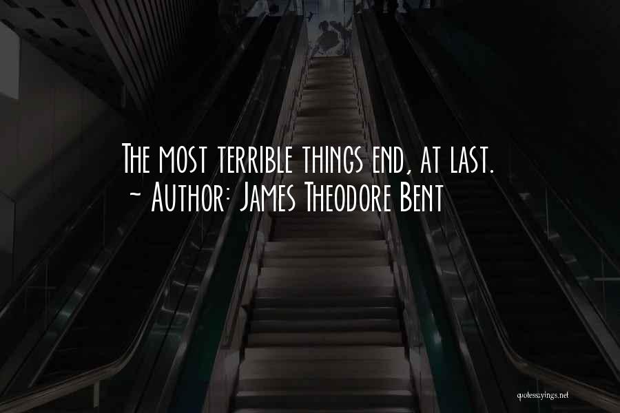 James Theodore Bent Quotes: The Most Terrible Things End, At Last.