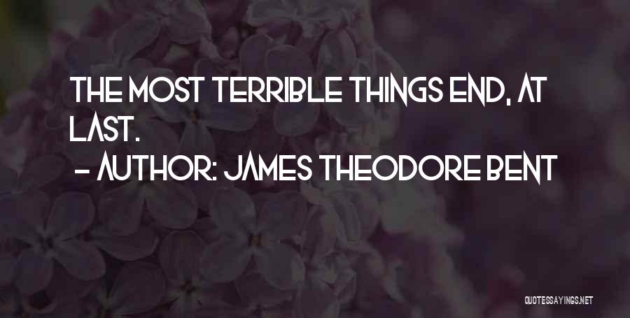 James Theodore Bent Quotes: The Most Terrible Things End, At Last.