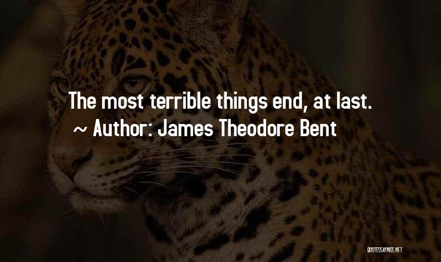 James Theodore Bent Quotes: The Most Terrible Things End, At Last.