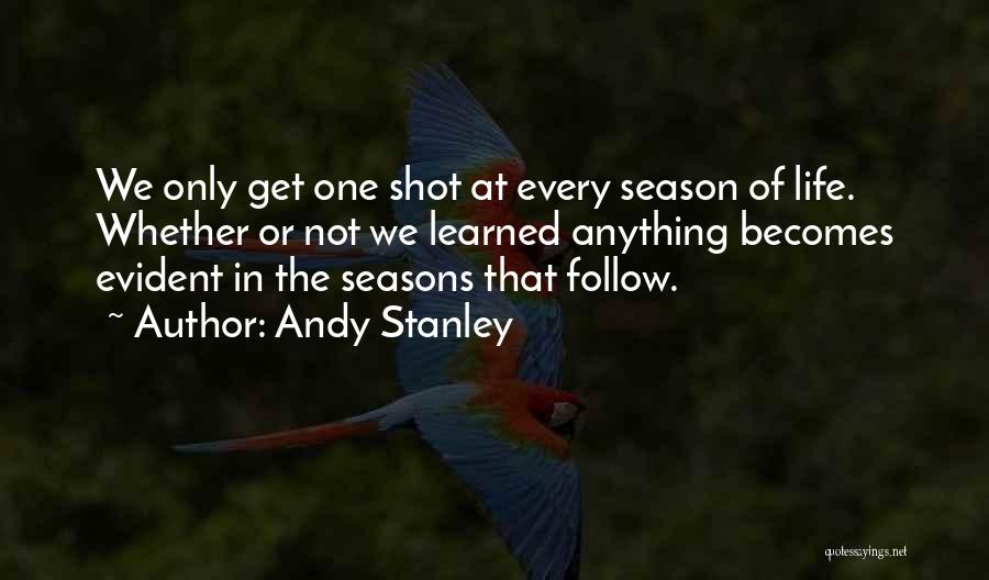 Andy Stanley Quotes: We Only Get One Shot At Every Season Of Life. Whether Or Not We Learned Anything Becomes Evident In The