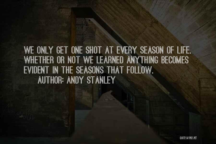 Andy Stanley Quotes: We Only Get One Shot At Every Season Of Life. Whether Or Not We Learned Anything Becomes Evident In The