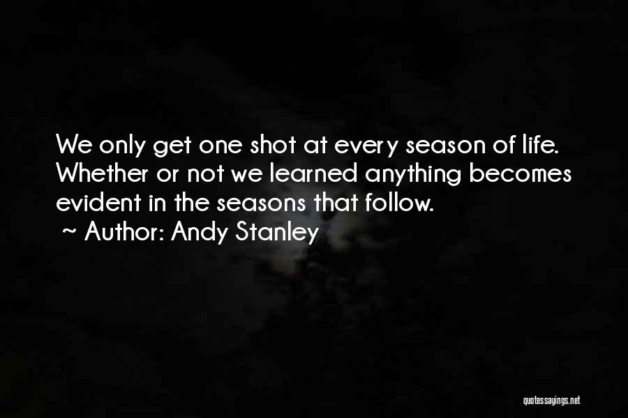 Andy Stanley Quotes: We Only Get One Shot At Every Season Of Life. Whether Or Not We Learned Anything Becomes Evident In The