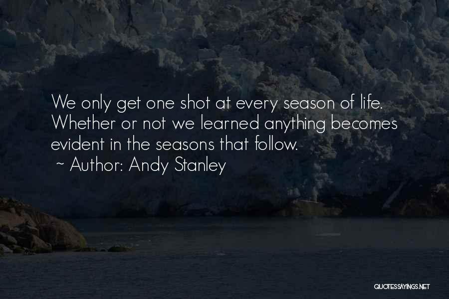 Andy Stanley Quotes: We Only Get One Shot At Every Season Of Life. Whether Or Not We Learned Anything Becomes Evident In The